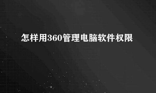怎样用360管理电脑软件权限