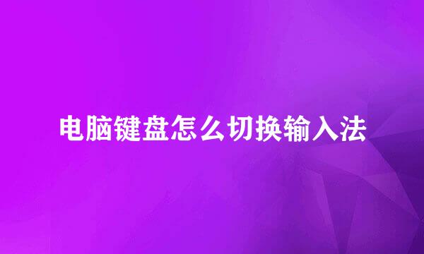 电脑键盘怎么切换输入法