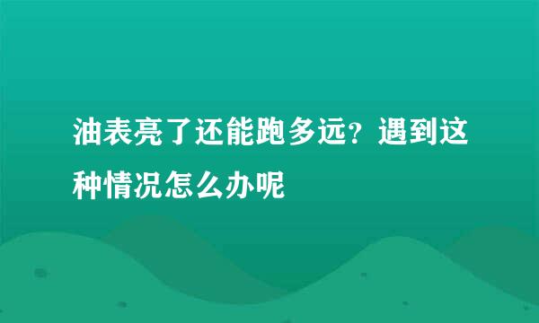 油表亮了还能跑多远？遇到这种情况怎么办呢