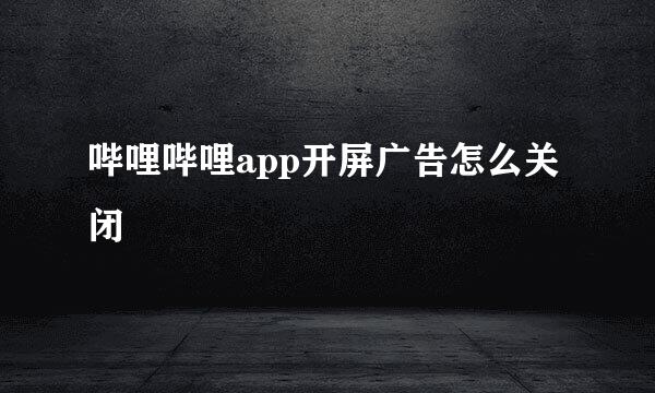 哔哩哔哩app开屏广告怎么关闭