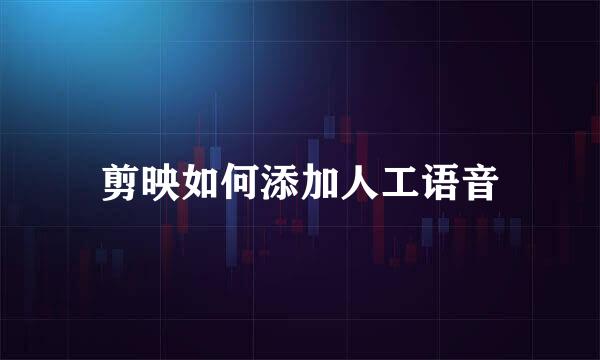 剪映如何添加人工语音