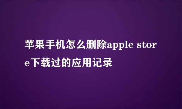 苹果手机怎么删除apple store下载过的应用记录