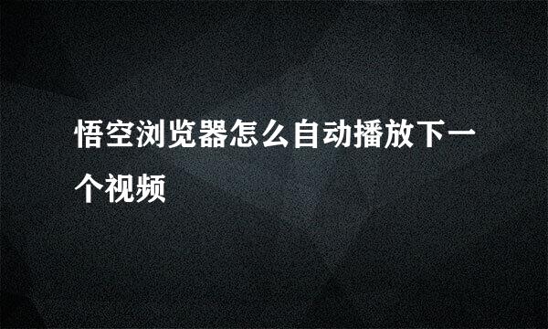 悟空浏览器怎么自动播放下一个视频
