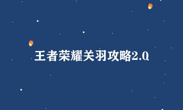 王者荣耀关羽攻略2.0