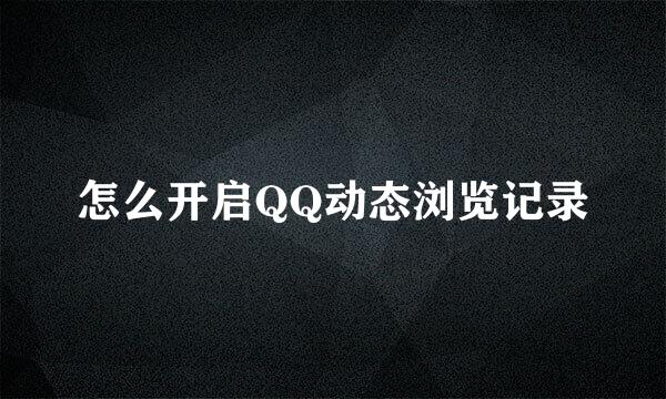 怎么开启QQ动态浏览记录