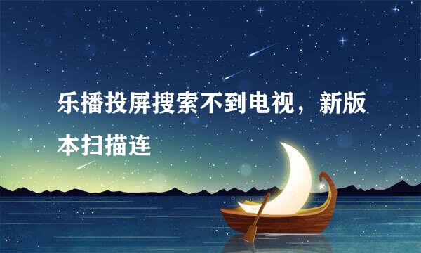 乐播投屏搜索不到电视，新版本扫描连
