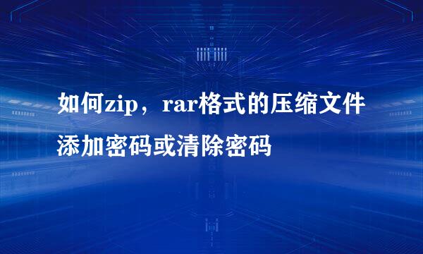 如何zip，rar格式的压缩文件添加密码或清除密码