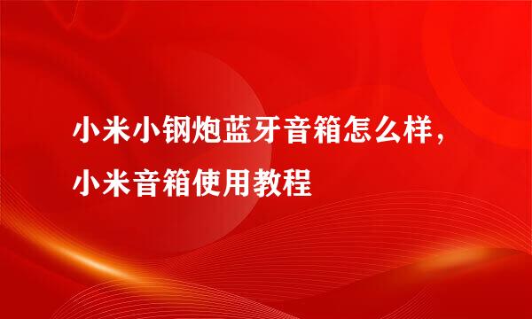 小米小钢炮蓝牙音箱怎么样,小米音箱使用教程