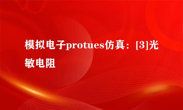 模拟电子protues仿真：[3]光敏电阻