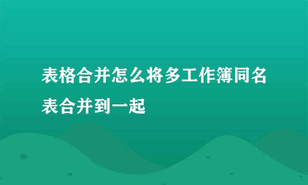 表格合并怎么将多工作簿同名表合并到一起