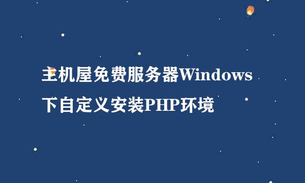 主机屋免费服务器Windows下自定义安装PHP环境