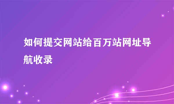 如何提交网站给百万站网址导航收录
