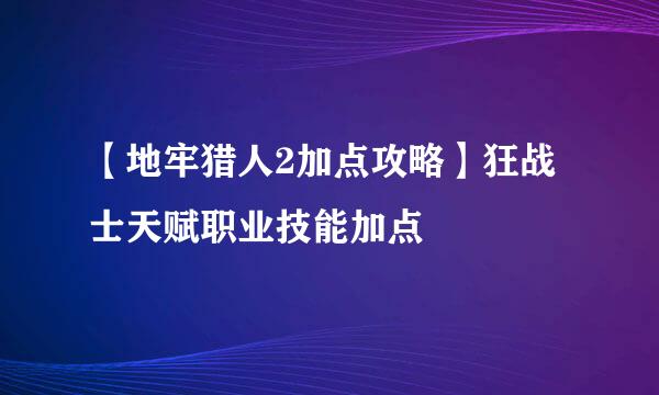 【地牢猎人2加点攻略】狂战士天赋职业技能加点