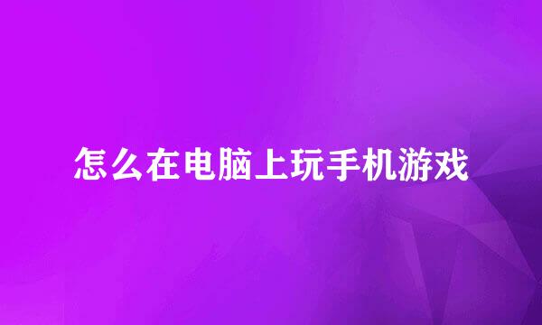 怎么在电脑上玩手机游戏