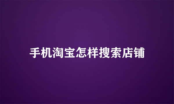 手机淘宝怎样搜索店铺