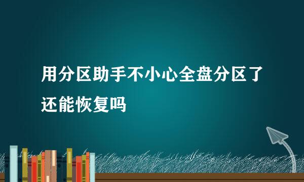 用分区助手不小心全盘分区了还能恢复吗