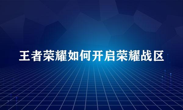王者荣耀如何开启荣耀战区