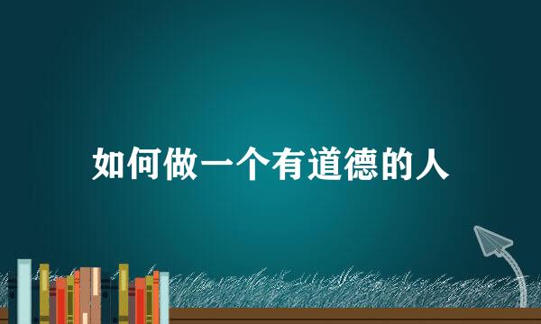 如何做一个有道德的人