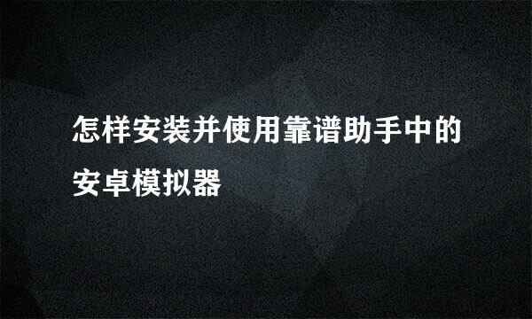 怎样安装并使用靠谱助手中的安卓模拟器