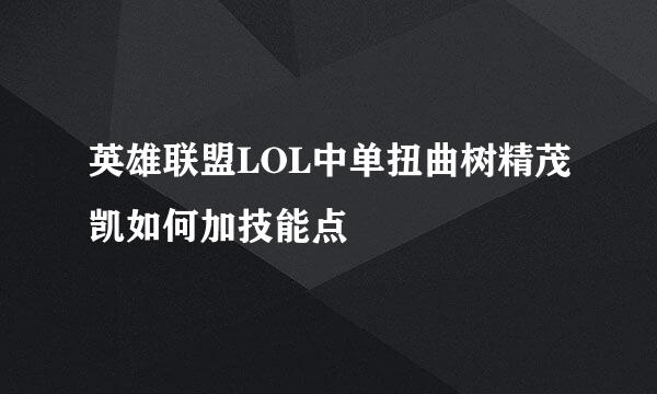 英雄联盟LOL中单扭曲树精茂凯如何加技能点