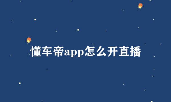 懂车帝app怎么开直播