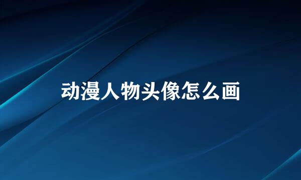 动漫人物头像怎么画