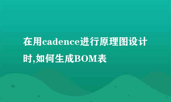 在用cadence进行原理图设计时,如何生成BOM表