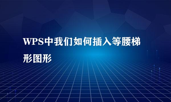 WPS中我们如何插入等腰梯形图形