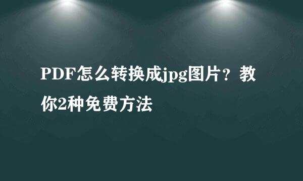 PDF怎么转换成jpg图片?教你2种免费方法
