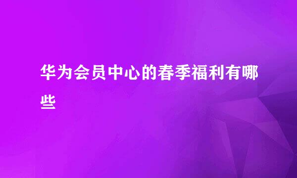 华为会员中心的春季福利有哪些