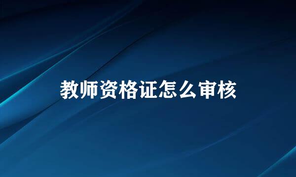 教师资格证怎么审核