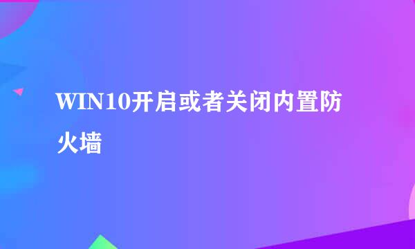WIN10开启或者关闭内置防火墙