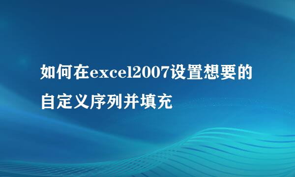 如何在excel2007设置想要的自定义序列并填充