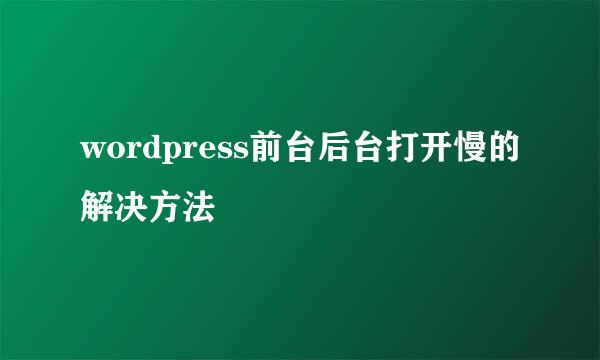 wordpress前台后台打开慢的解决方法
