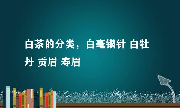 白茶的分类，白毫银针 白牡丹 贡眉 寿眉