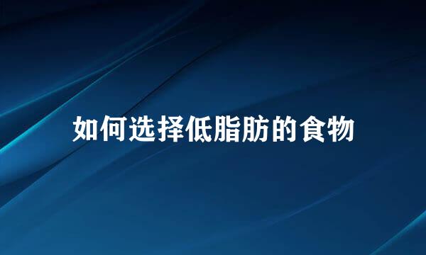 如何选择低脂肪的食物