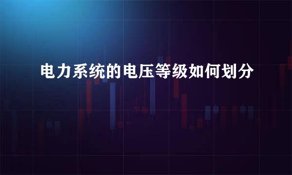 电力系统的电压等级如何划分