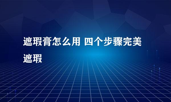 遮瑕膏怎么用 四个步骤完美遮瑕