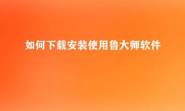如何下载安装使用鲁大师软件