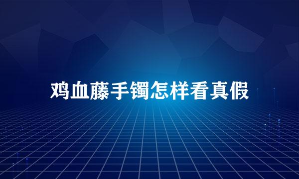 鸡血藤手镯怎样看真假