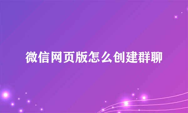 微信网页版怎么创建群聊