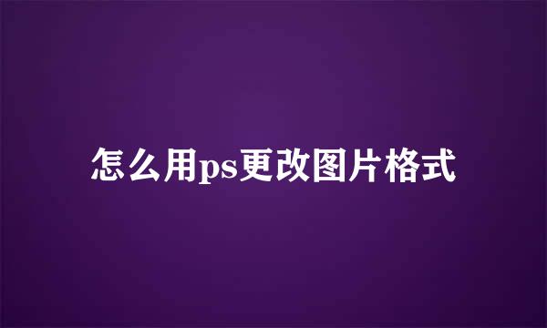 怎么用ps更改图片格式