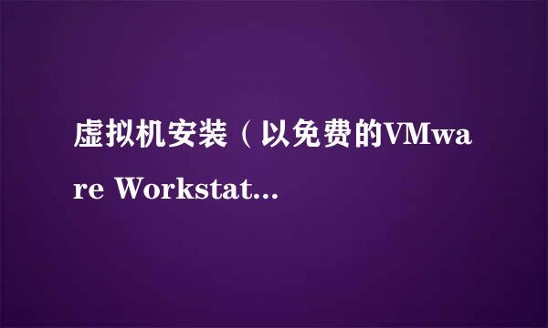 虚拟机安装(以免费的VMware Workstation为例)