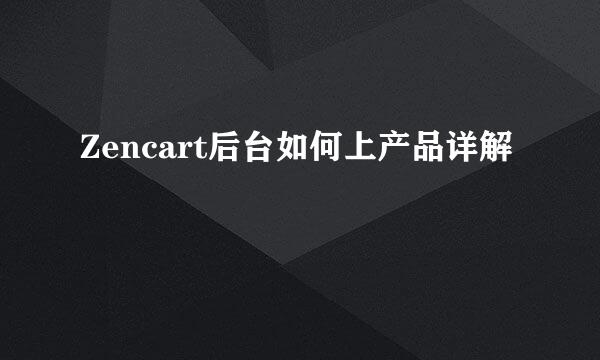 Zencart后台如何上产品详解
