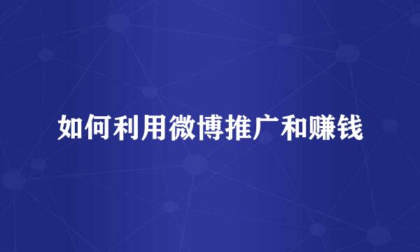 如何利用微博推广和赚钱