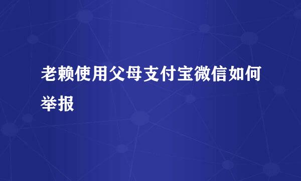 老赖使用父母支付宝微信如何举报