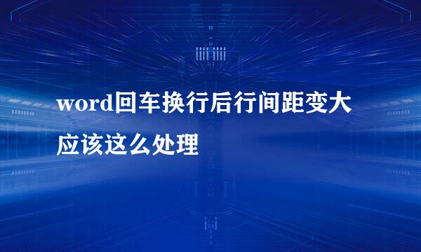 word回车换行后行间距变大应该这么处理
