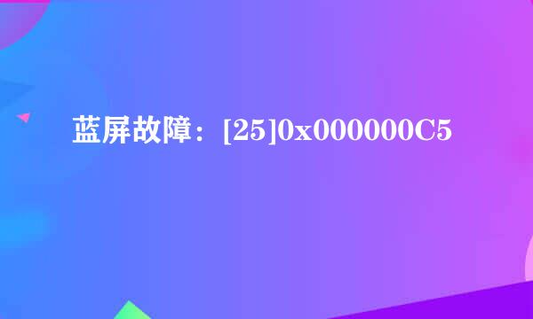 蓝屏故障：[25]0x000000C5