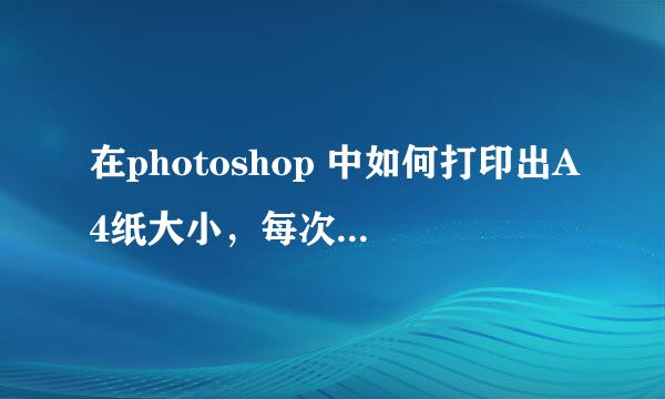 在photoshop 中如何打印出A4纸大小，每次设置的A4纸打印出来图片一点点大