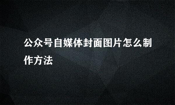 公众号自媒体封面图片怎么制作方法
